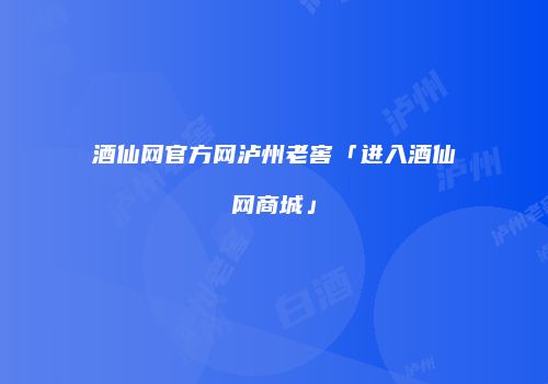 酒仙网官方网泸州老窖「进入酒仙网商城」