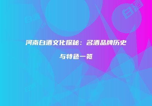 河南白酒文化探秘：名酒品牌历史与特色一览