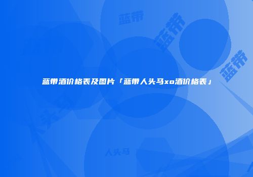 蓝带酒价格表及图片「蓝带人头马xo酒价格表」