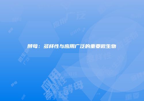 酵母：多样性与应用广泛的重要微生物