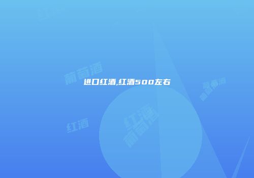 进口红酒,红酒500左右
