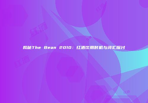 揭秘The Bean 2010：红酒饮用时机与词汇探讨