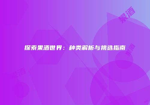 探索果酒世界：种类解析与挑选指南