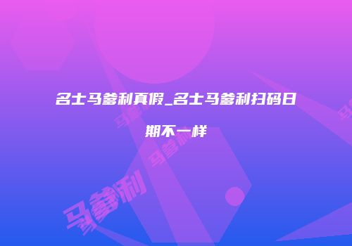 名士马爹利真假_名士马爹利扫码日期不一样