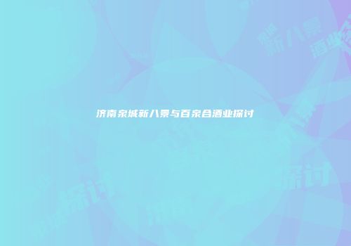 济南泉城新八景与百泉合酒业探讨