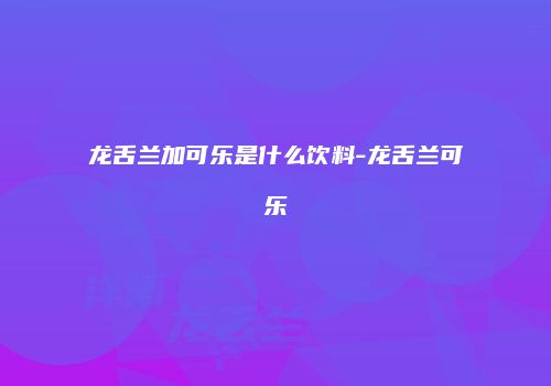 龙舌兰加可乐是什么饮料-龙舌兰可乐