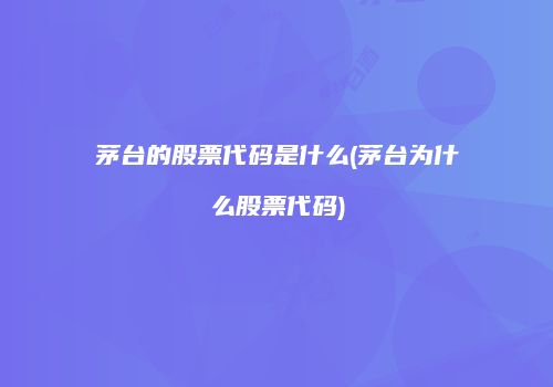 茅台的股票代码是什么(茅台为什么股票代码)