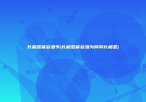 长相思葡萄酒节(长相思葡萄酒为何叫长相思)