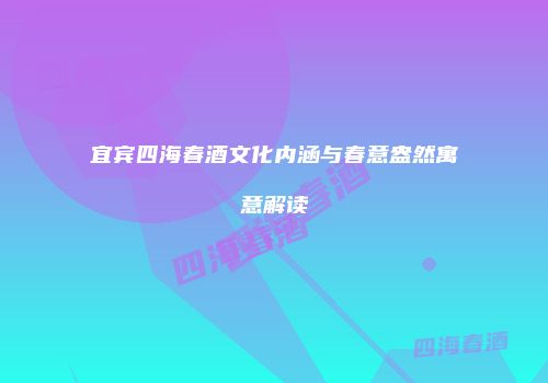 宜宾四海春酒文化内涵与春意盎然寓意解读