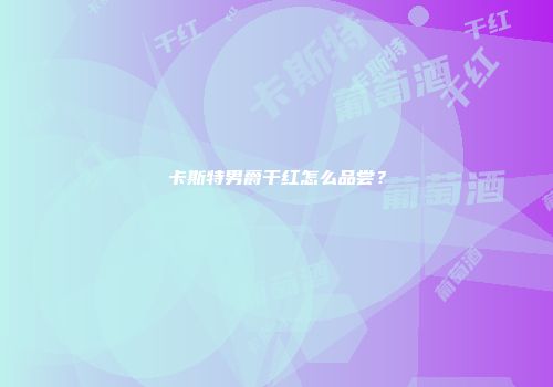 卡斯特男爵干红怎么品尝？