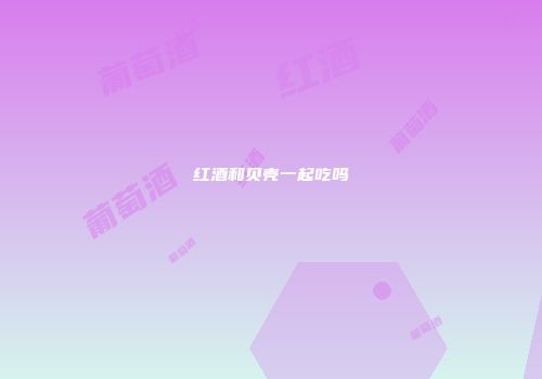 红酒和贝壳一起吃吗
