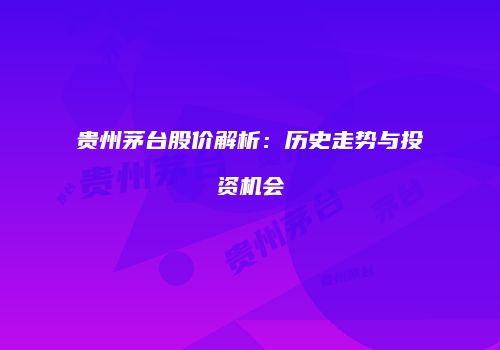 贵州茅台股价解析：历史走势与投资机会