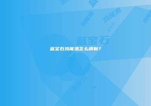 蓝宝石鸡尾酒怎么调制？