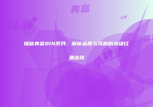 探秘奔富BIN系列：解析品质与风格的顶级红酒选择