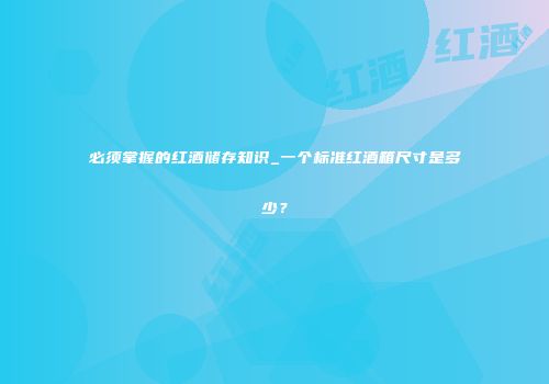 必须掌握的红酒储存知识_一个标准红酒箱尺寸是多少？