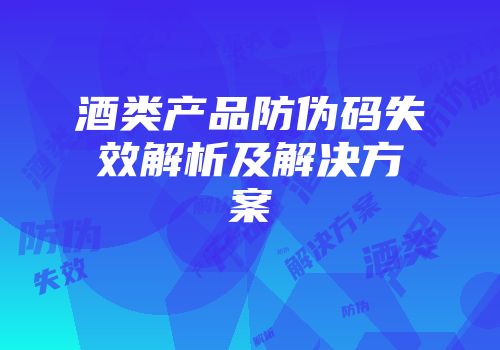 酒类产品防伪码失效解析及解决方案
