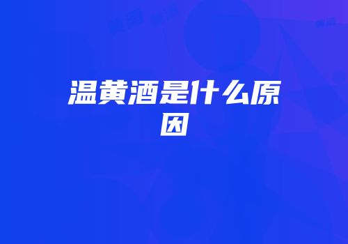 温黄酒是什么原因