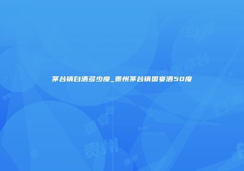 茅台镇白酒多少度_贵州茅台镇国宴酒50度
