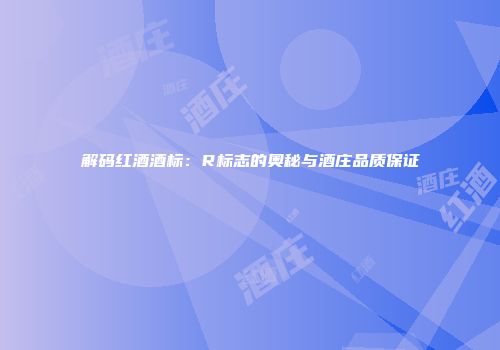 解码红酒酒标：R标志的奥秘与酒庄品质保证