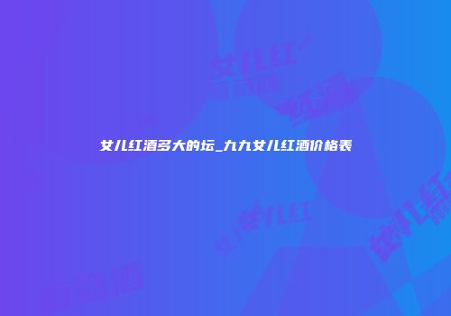 女儿红酒多大的坛_九九女儿红酒价格表