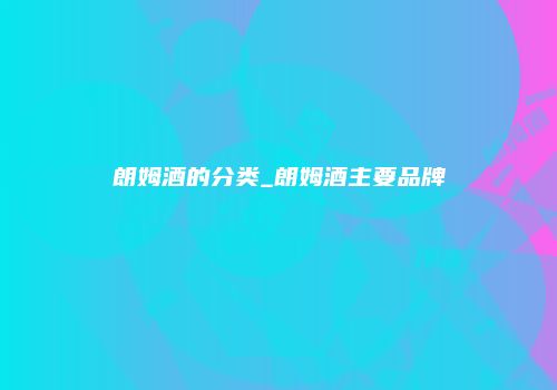 朗姆酒的分类_朗姆酒主要品牌