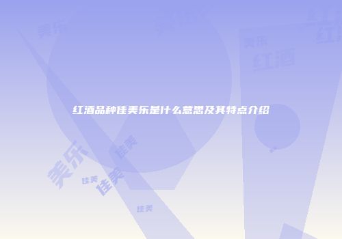 红酒品种佳美乐是什么意思及其特点介绍