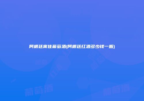 阿根廷寅佳葡萄酒(阿根廷红酒多少钱一瓶)