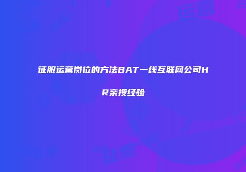 征服运营岗位的方法BAT一线互联网公司HR亲授经验