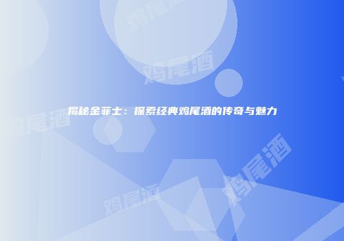 揭秘金菲士：探索经典鸡尾酒的传奇与魅力