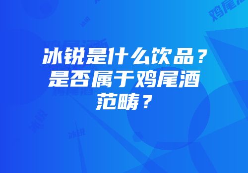 冰锐是什么饮品？是否属于鸡尾酒范畴？