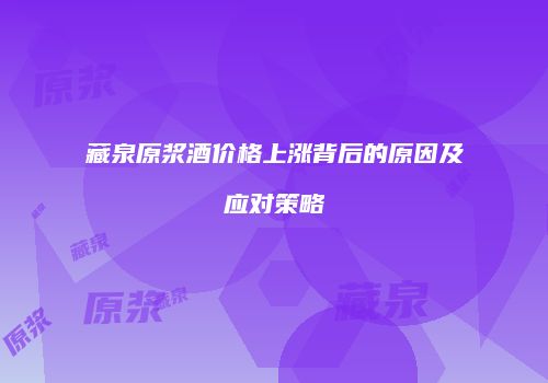 藏泉原浆酒价格上涨背后的原因及应对策略