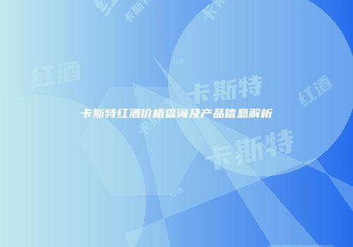 卡斯特红酒价格查询及产品信息解析