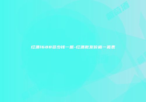 红酒1688多少钱一瓶-红酒批发价格一览表
