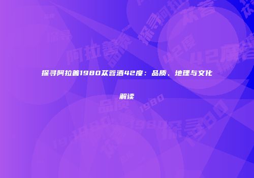 探寻阿拉善1980苁蓉酒42度：品质、地理与文化解读