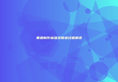 果酒制作标准及酿造过程解读