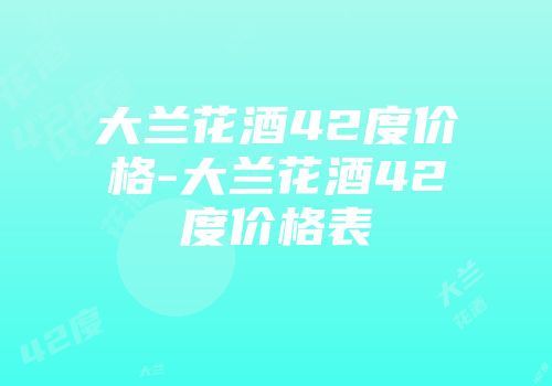大兰花酒42度价格-大兰花酒42度价格表