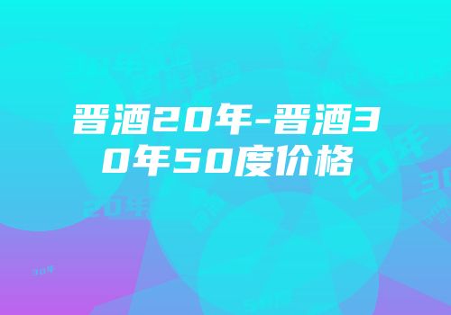 晋酒20年-晋酒30年50度价格