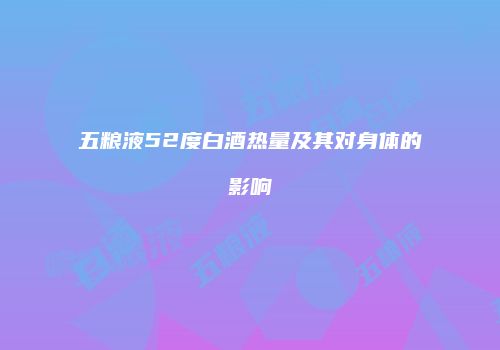 五粮液52度白酒热量及其对身体的影响