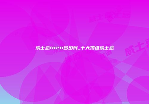 威士忌1820多少钱_十大顶级威士忌