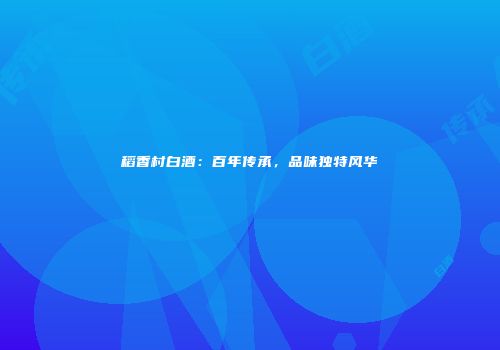 稻香村白酒：百年传承，品味独特风华
