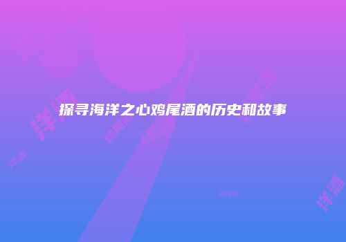 探寻海洋之心鸡尾酒的历史和故事