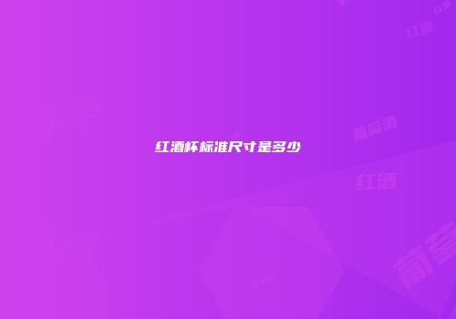 红酒杯标准尺寸是多少