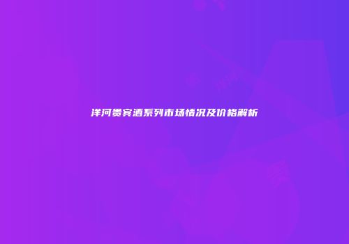 洋河贵宾酒系列市场情况及价格解析