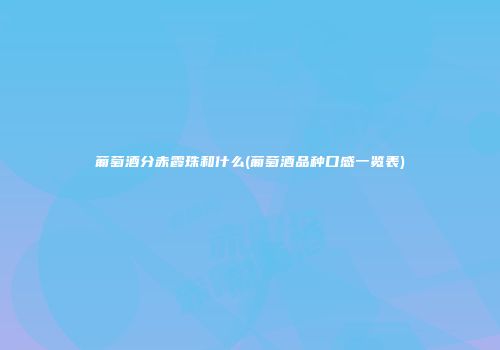 葡萄酒分赤霞珠和什么(葡萄酒品种口感一览表)