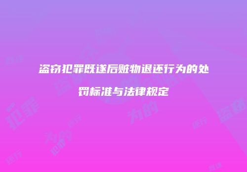盗窃犯罪既遂后赃物退还行为的处罚标准与法律规定