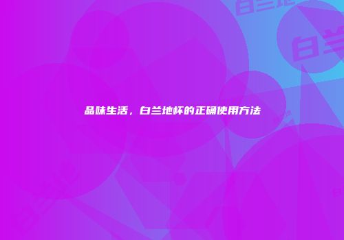 品味生活，白兰地杯的正确使用方法
