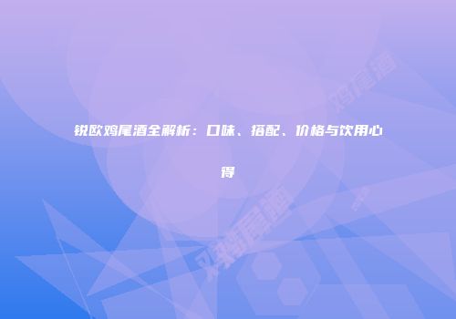 锐欧鸡尾酒全解析：口味、搭配、价格与饮用心得
