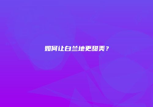 如何让白兰地更甜美？