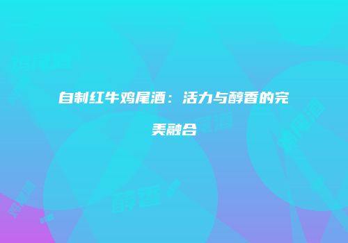 自制红牛鸡尾酒：活力与醇香的完美融合