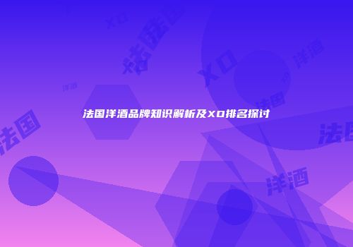 法国洋酒品牌知识解析及XO排名探讨